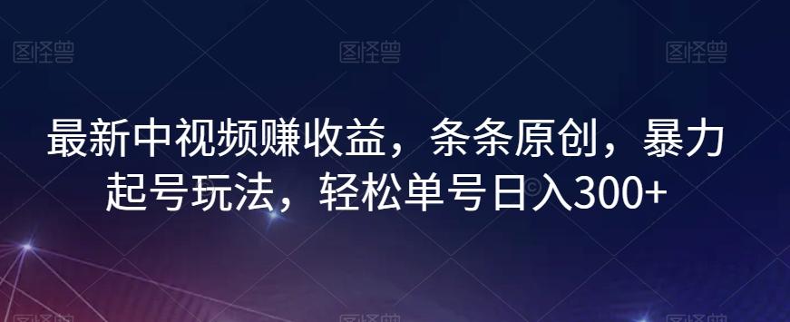 最新中视频赚收益，条条原创，暴力起号玩法，轻松单号日入300+【揭秘】-识享社