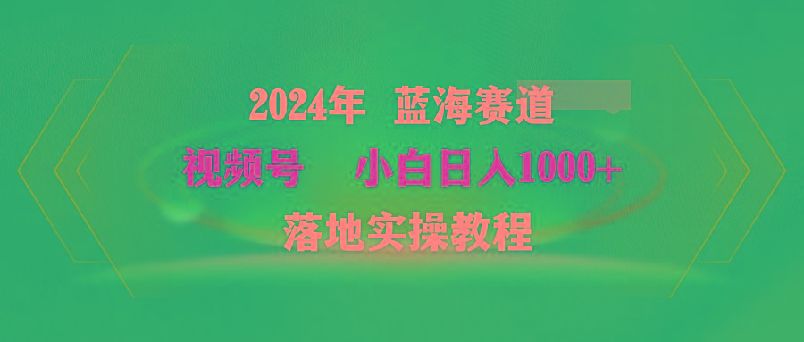 (9515期)2024年蓝海赛道 视频号 小白日入1000+ 落地实操教程-识享社