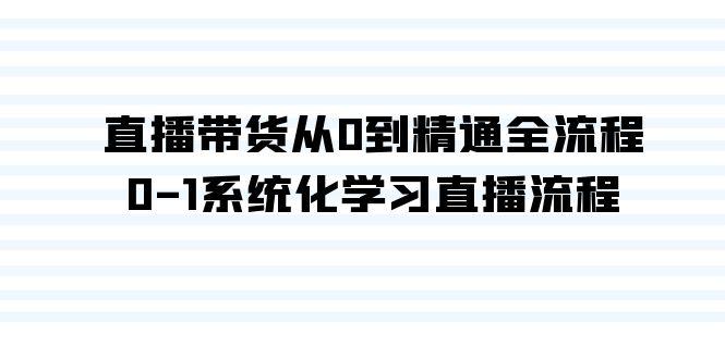 直播带货从0到精通全流程，0-1系统化学习直播流程(35节课)-识享社
