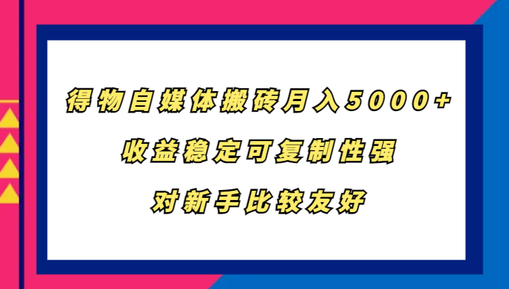 得物自媒体搬砖，月入5000+，收益稳定可复制性强，对新手比较友好-识享社