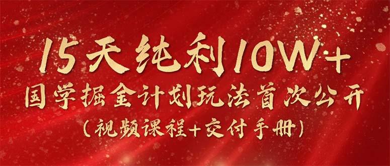15天纯利10W+,国学掘金计划2024玩法全网首次公开(视频课程+交付手册-识享社