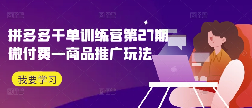 拼多多千单训练营第27期微付费—商品推广玩法-识享社