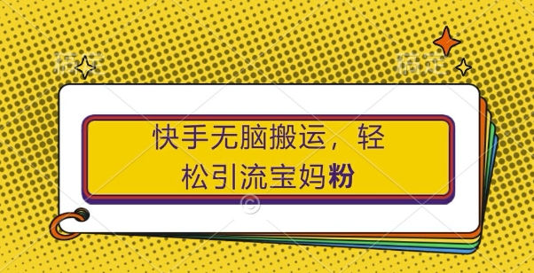 快手无脑搬运，轻松引流宝妈粉，纯小白轻松上手【揭秘】-识享社
