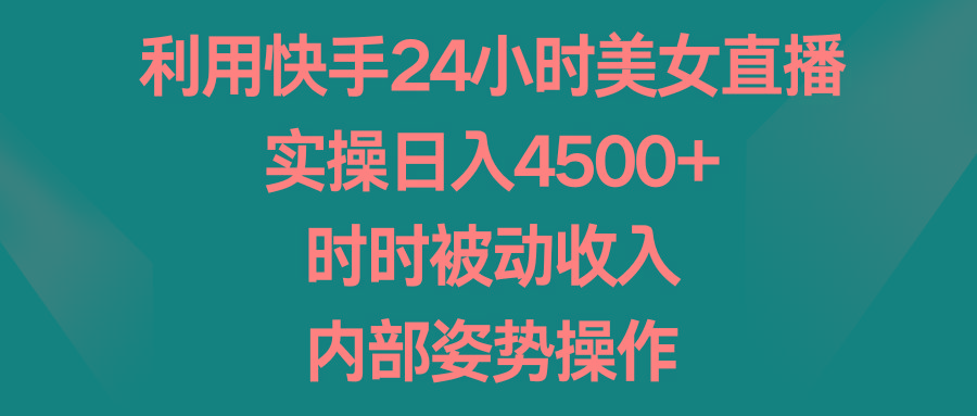 利用快手24小时美女直播,实操日入4500+,时时被动收入,内部姿势操作-识享社