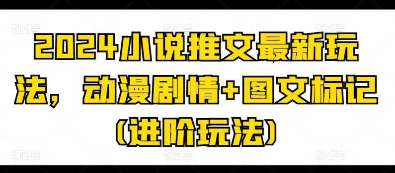 2024小说推文最新玩法，动漫剧情+图文标记(进阶玩法)-识享社