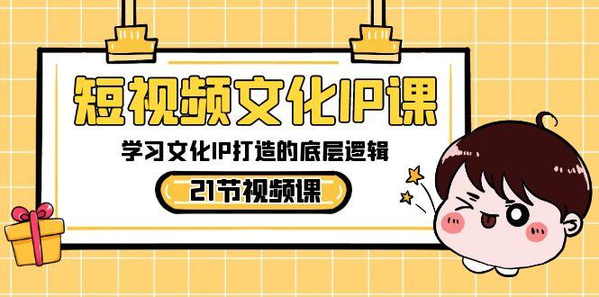短视频文化IP课，学习文化IP打造的底层逻辑(21节课)-识享社