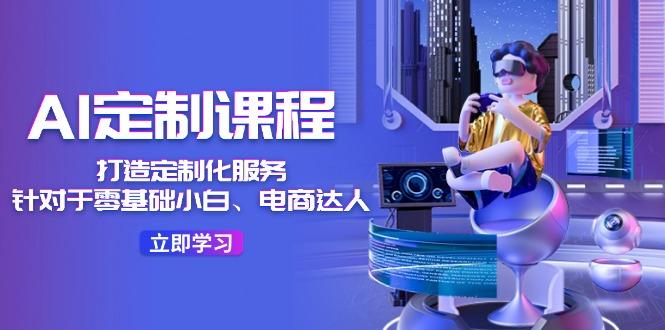 AI-定制课程，打造 定制化服务(针对于零基础小白、电商达人-识享社