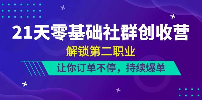 21天零基础社群创收营，解锁第二职业，让你订单不停，持续爆单(22节)-识享社