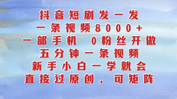 抖音短剧发一发，五分钟一条视频，新手小白一学就会，只要一部手机，0粉丝即可操作-识享社