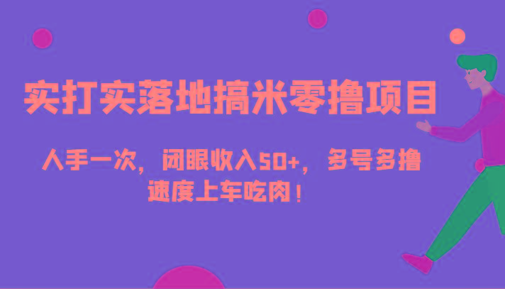 实打实落地搞米零撸项目，人手一次，闭眼收入50+，多号多撸，速度上车吃肉！-识享社