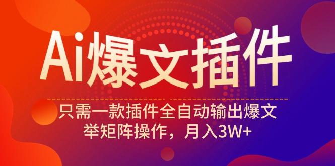 (9725期)Ai爆文插件，只需一款插件全自动输出爆文，举矩阵操作，月入3W+-识享社