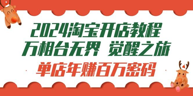 (9799期)2024淘宝开店教程-万相台无界 觉醒-之旅：单店年赚百万密码(99节视频课)-识享社