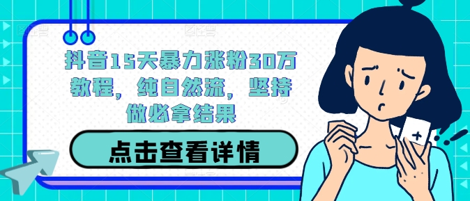 抖音15天暴力涨粉30万教程,纯自然流,坚持做必拿结果-识享社