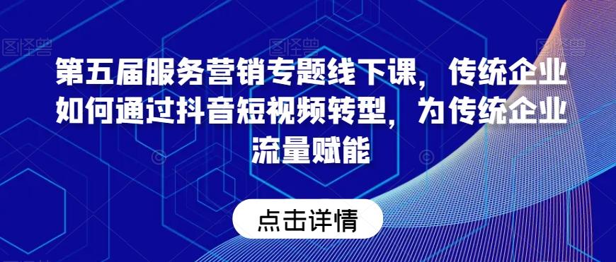 第五届服务营销专题线下课，传统企业如何通过抖音短视频转型，为传统企业流量赋能-识享社