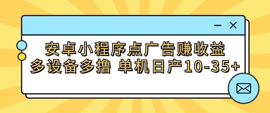 安卓小程序点广告赚收益,多设备多撸 单机日产10-35+-识享社