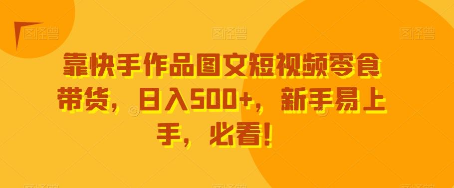靠快手作品图文短视频零食带货，日入500+，新手易上手，必看！-识享社