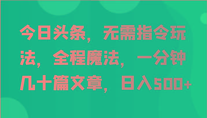 今日头条，无需指令玩法，全程魔法，一分钟几十篇文章，日入500+-识享社