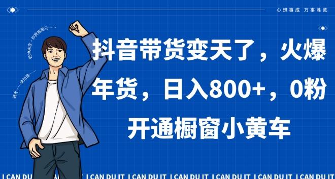 抖音带货变天了，火爆年货，日入800+，0粉开通橱窗小黄车【揭秘】-识享社
