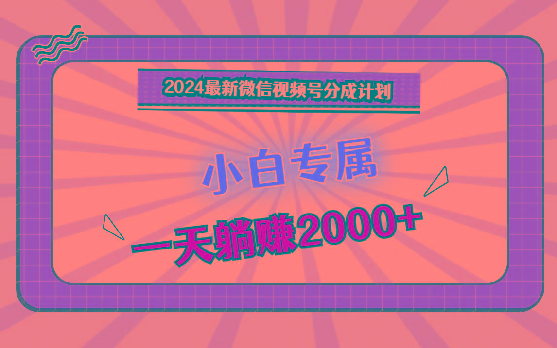 2024最新微信视频号分成计划,对新人友好,一天躺赚2000+-识享社