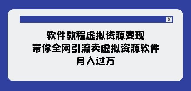 软件教程虚拟资源变现:带你全网引流卖虚拟资源软件,月入过万(11节课)-识享社