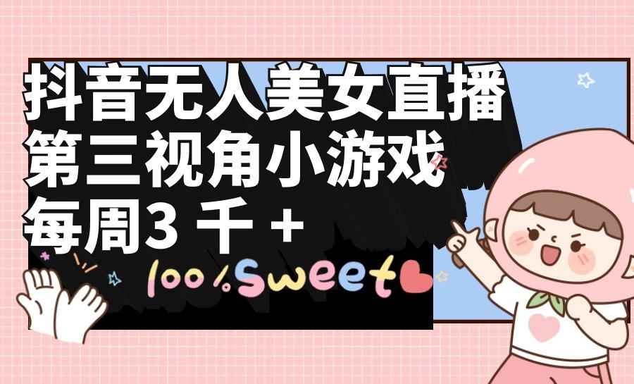 (9796期)抖音无人美女直播,第三视角小游戏,每周收益3000+-识享社