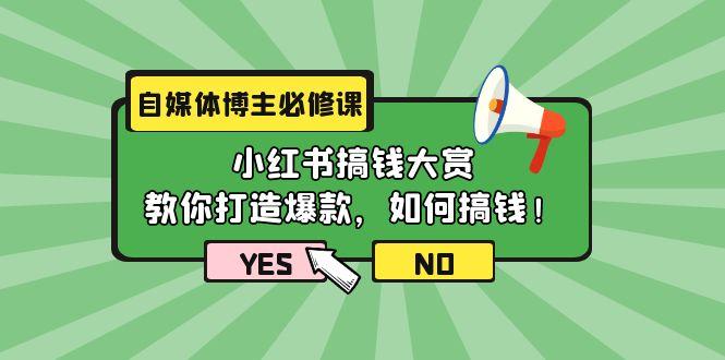 (9885期)自媒体博主必修课：小红书搞钱大赏，教你打造爆款，如何搞钱(11节课)-识享社