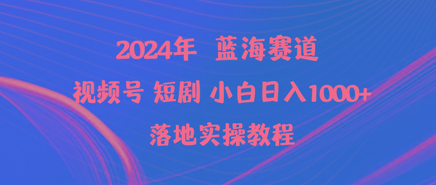 (9634期)2024年蓝海赛道视频号短剧 小白日入1000+落地实操教程-识享社