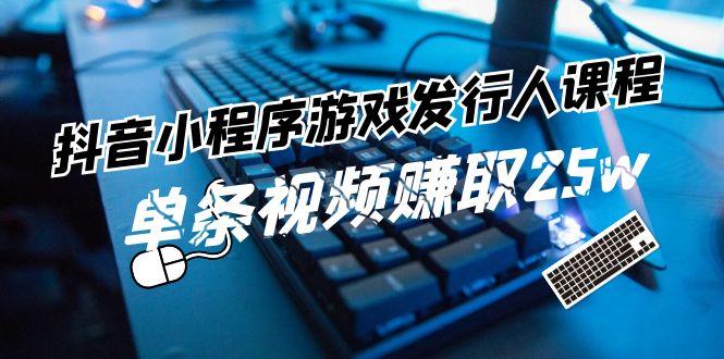 抖音小程序游戏发行人课程：带你玩转游戏任务变现，单条视频赚取25w-识享社