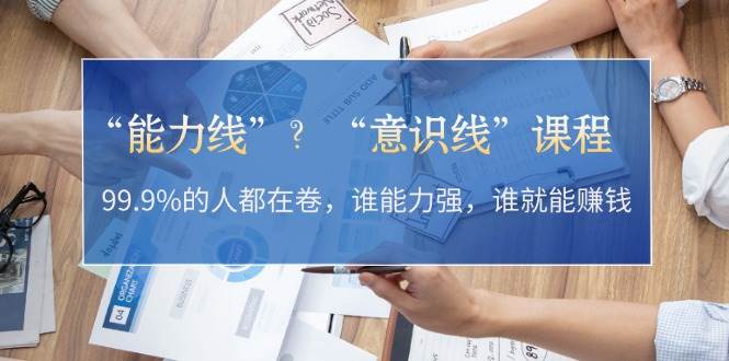 “能力线”“意识线”?99.9%的人都在卷,谁能力强,谁就能赚钱-识享社