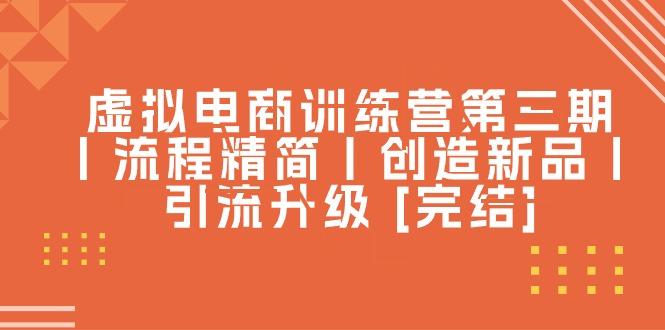 虚拟电商训练营第三期丨流程精简丨创造新品丨引流升级 [完结]-识享社