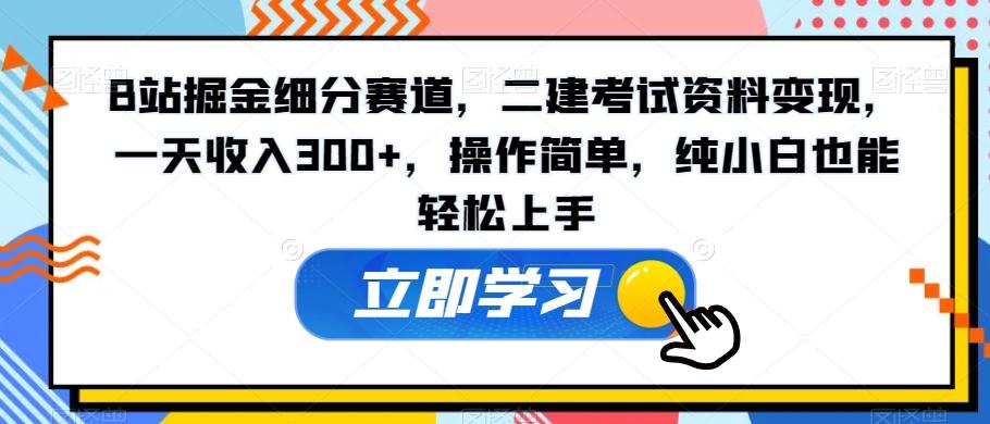 B站掘金细分赛道,二建考试资料变现,一天收入300+,操作简单,纯小白也能轻松上手-识享社