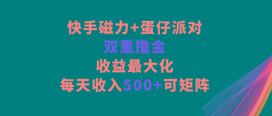 快手磁力+蛋仔派对，双重撸金，收益最大化，每天收入500+，可矩阵-识享社