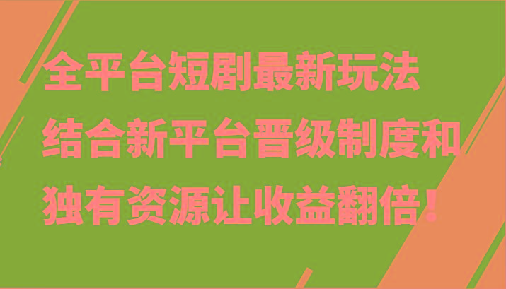 全平台短剧最新玩法,结合新平台晋级制度和独有资源让收益翻倍!-识享社