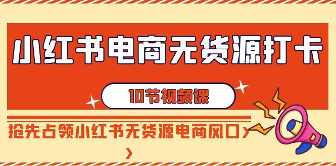 小红书电商-无货源打卡，抢先占领小红书无货源电商风口(10节课)-识享社