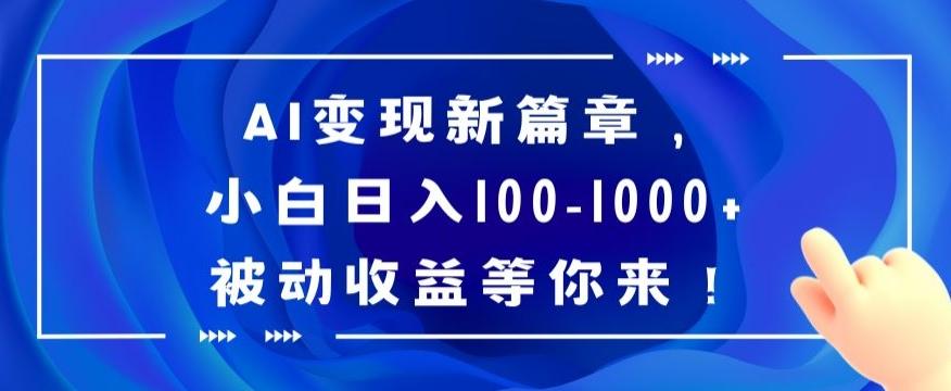 AI变现新篇章，小白日入100-1000+被动收益等你来【揭秘】-识享社