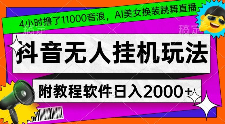 4小时撸了1.1万音浪,AI美女换装跳舞直播,抖音无人挂机玩法,对新手小白友好,附教程和软件【揭秘】-识享社