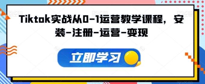 Tiktok实战从0-1运营教学课程，安装-注册-运营-变现-识享社