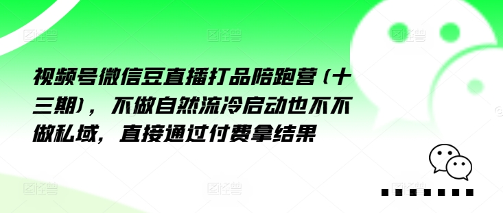 视频号微信豆直播打品陪跑营(十三期),做不自流然冷动启也不不做私域,接直通付过费拿结果-识享社