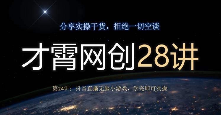 才霄网创28讲第24讲:抖音直播无脑小游戏,学完即可实操-识享社
