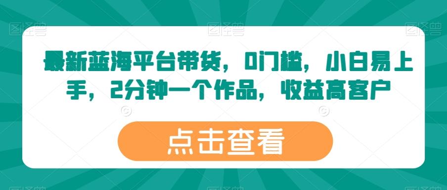 最新蓝海平台带货,0门槛,小白易上手,2分钟一个作品,收益高【揭秘】-识享社