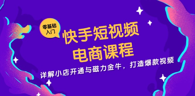 快手短视频电商课程，详解小店开通与磁力金牛，打造爆款视频-识享社