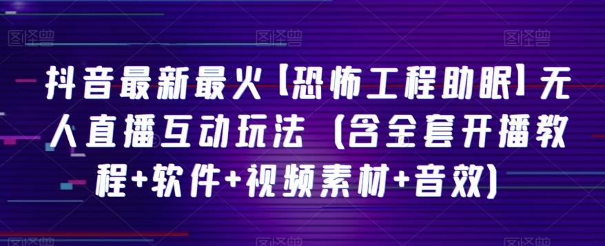 抖音最新最火【恐怖工程助眠】无人直播互动玩法(含全套开播教程+软件+视频素材+音效)