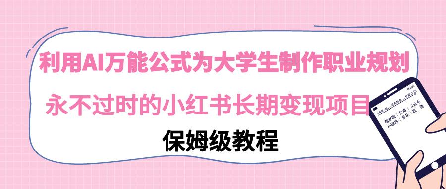 利用AI万能公式为大学生制作职业规划，永不过时的小红书长期变现项目-识享社
