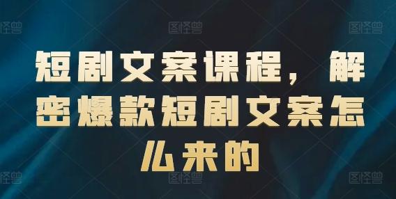 短剧文案课程，解密爆款短剧文案怎么来的-识享社