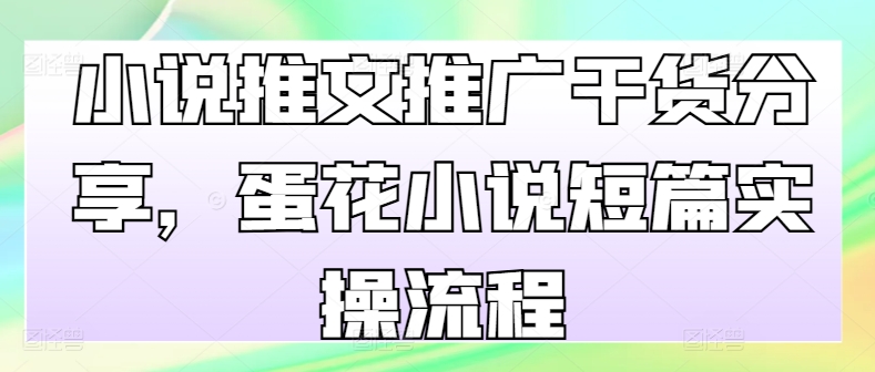 小说推文推广干货分享，蛋花小说短篇实操流程-识享社