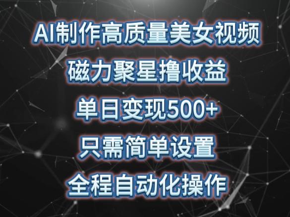 AI制作高质量美女视频，磁力聚星撸收益，单日变现500+，只需简单设置，全程自动化操作【揭秘】-识享社