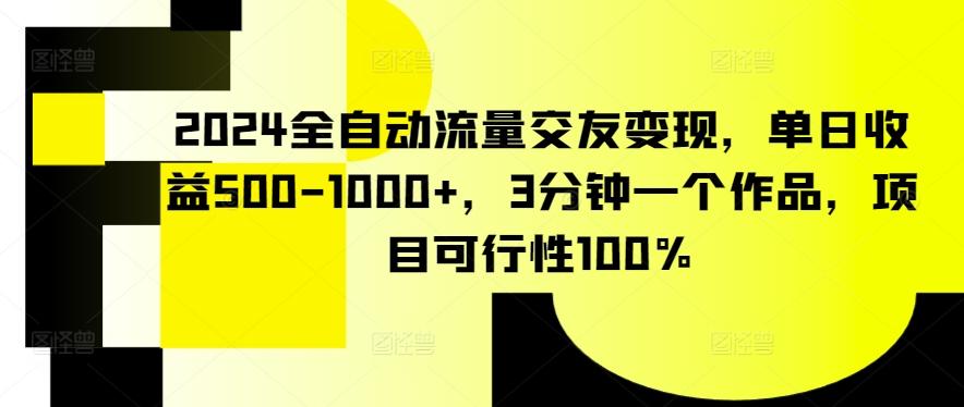 2024全自动流量交友变现，单日收益500-1000+，3分钟一个作品，项目可行性100%【揭秘】-识享社