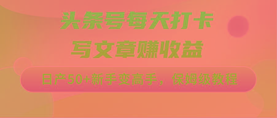 头条号每天打卡写文章赚收益，日产50+新手变高手，保姆级教程-识享社