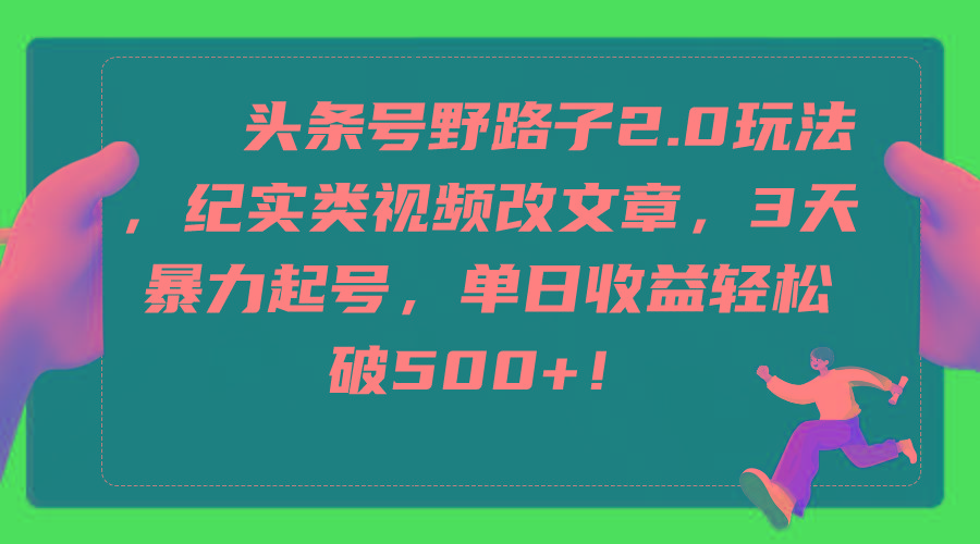 (9488期)头条号野路子2.0玩法，纪实类视频改文章，3天暴力起号，单日收益轻松破500+-识享社