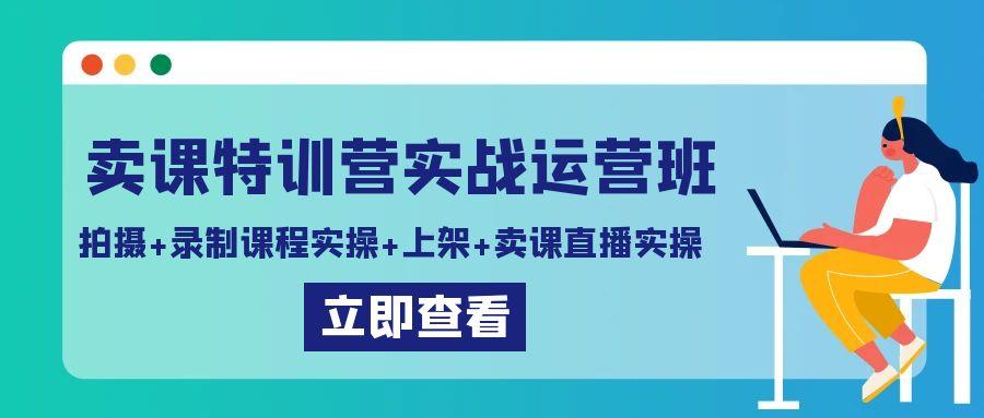 卖课特训营实战运营班：拍摄+录制课程实操+上架课程+卖课直播实操-识享社